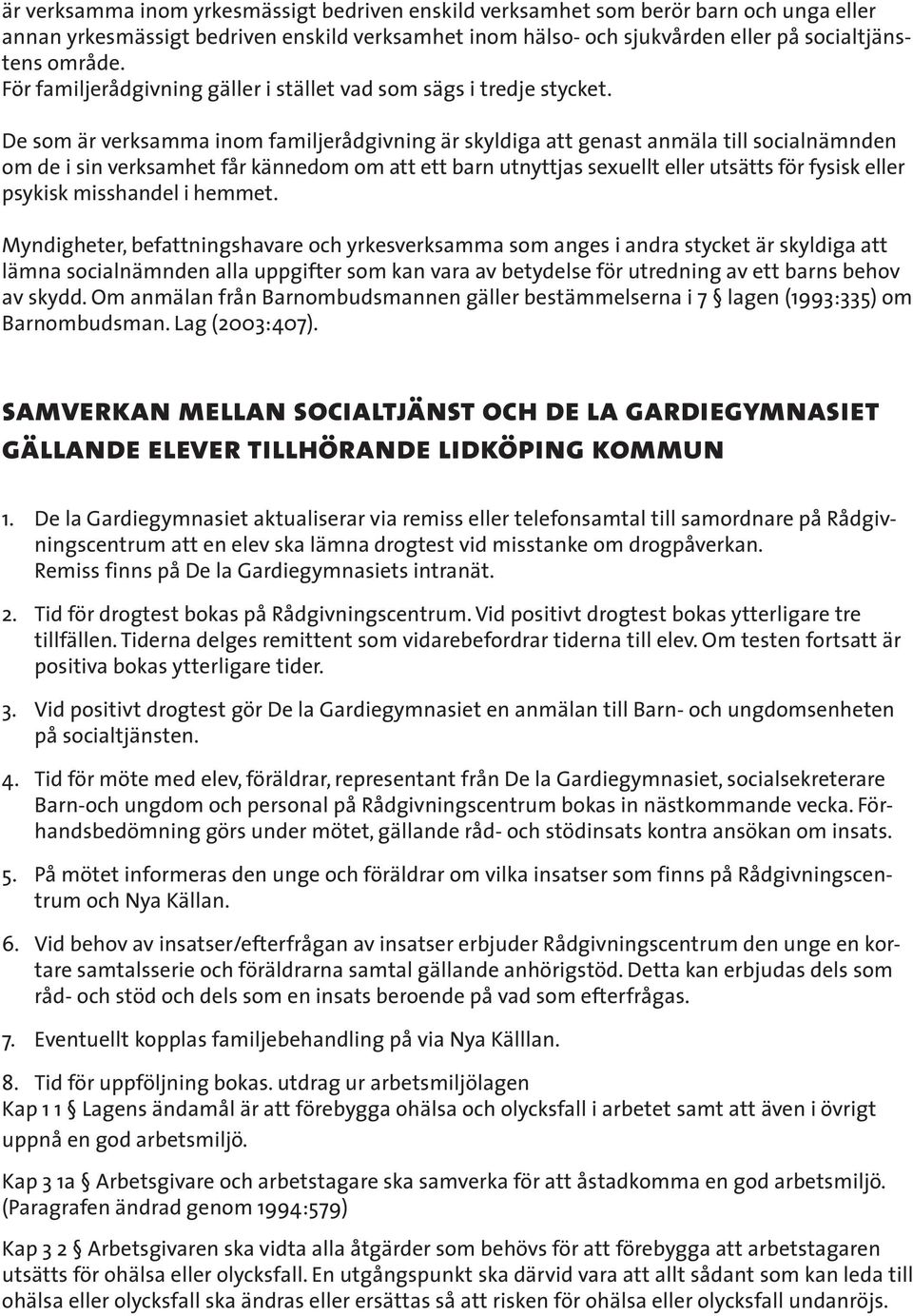 De som är verksamma inom familjerådgivning är skyldiga att genast anmäla till socialnämnden om de i sin verksamhet får kännedom om att ett barn utnyttjas sexuellt eller utsätts för fysisk eller