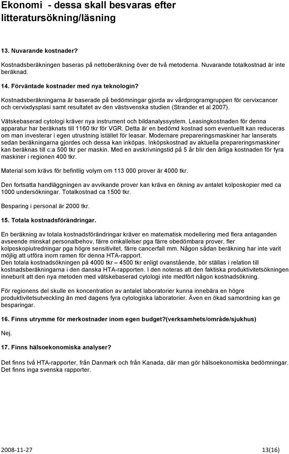 Kostnadsberäkningarna är baserade på bedömningar gjorda av vårdprogramgruppen för cervixcancer och cervixdysplasi samt resultatet av den västsvenska studien (Strander et al 2007).