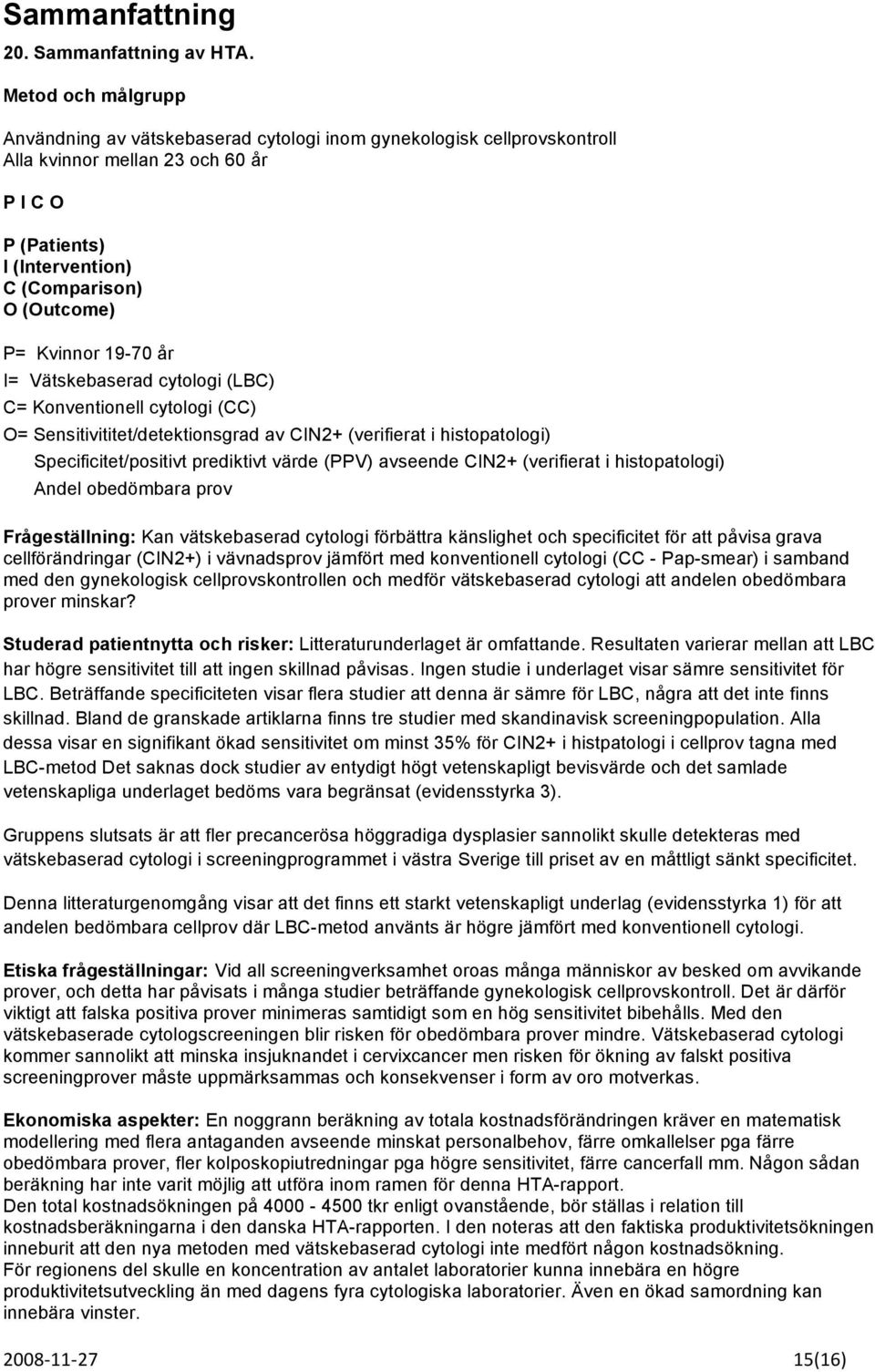 Kvinnor 19-70 år I= Vätskebaserad cytologi (LBC) C= Konventionell cytologi (CC) O= Sensitivititet/detektionsgrad av CIN2+ (verifierat i histopatologi) Specificitet/positivt prediktivt värde (PPV)