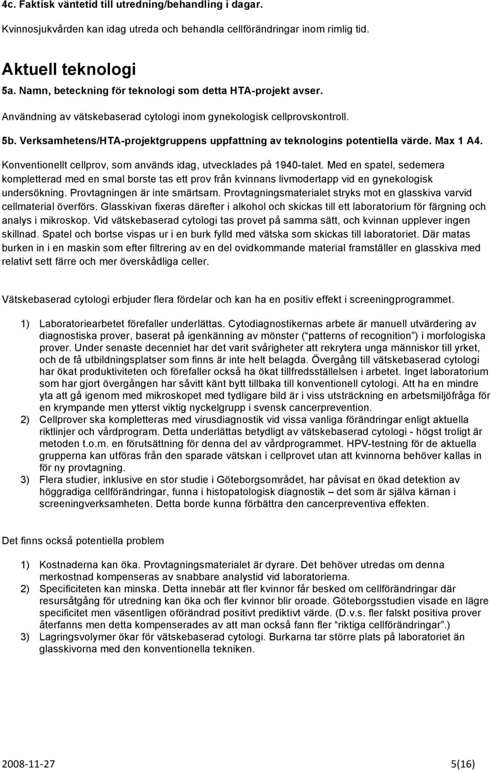 Verksamhetens/HTA-projektgruppens uppfattning av teknologins potentiella värde. Max 1 A4. Konventionellt cellprov, som används idag, utvecklades på 1940-talet.