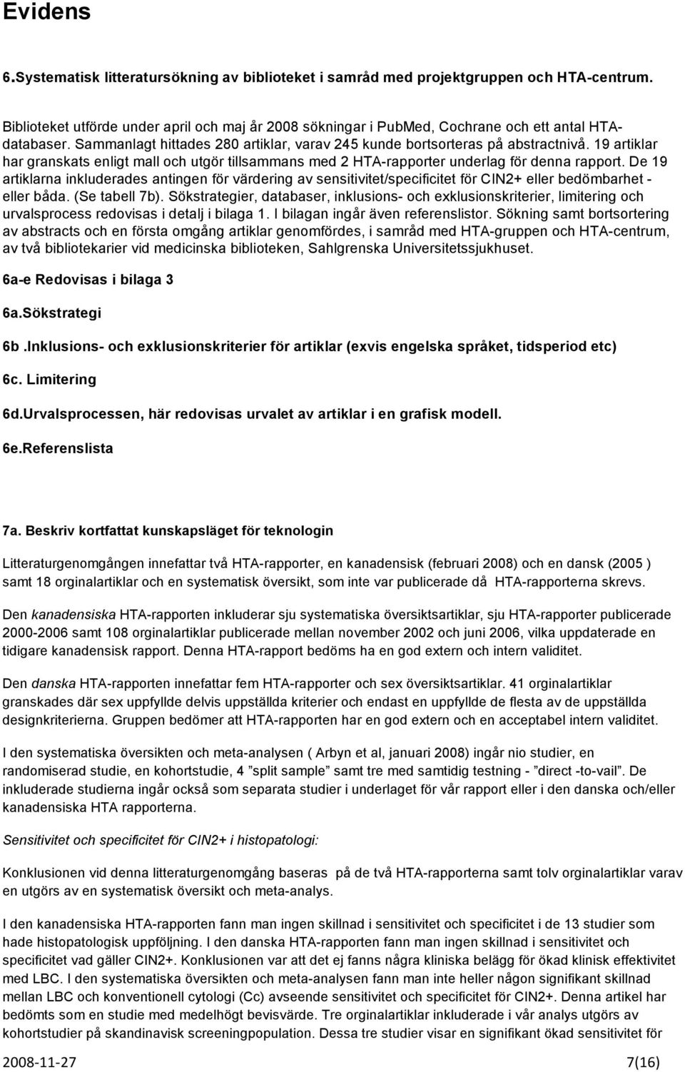 19 artiklar har granskats enligt mall och utgör tillsammans med 2 HTA-rapporter underlag för denna rapport.