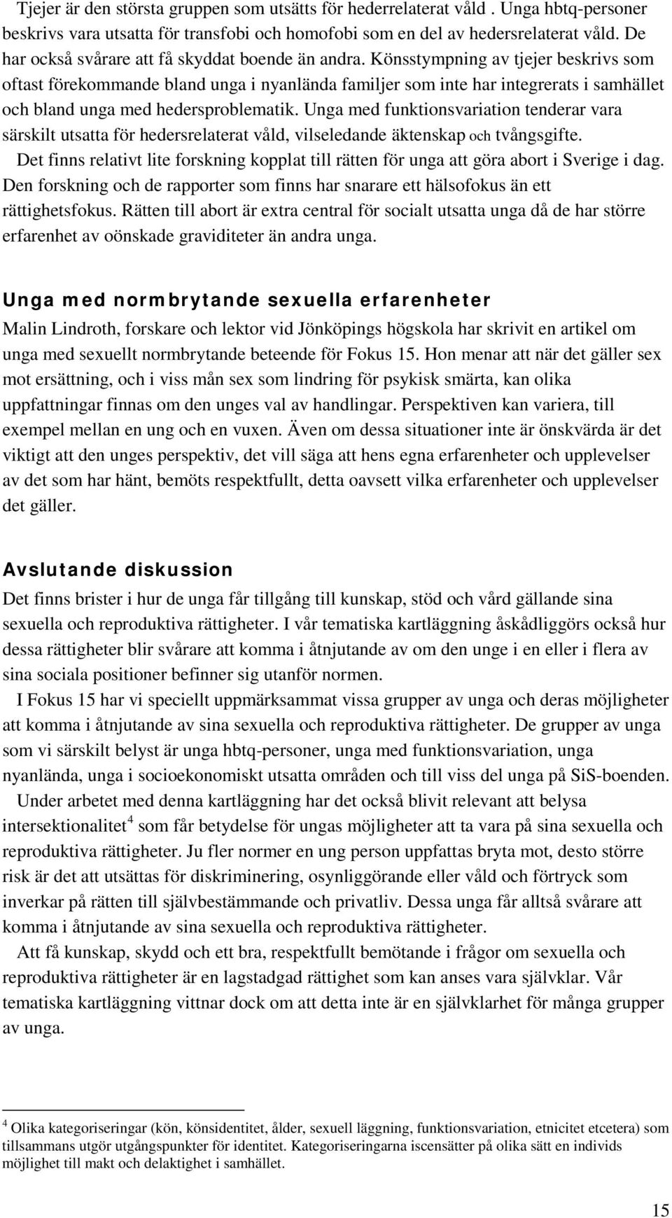 Könsstympning av tjejer beskrivs som oftast förekommande bland unga i nyanlända familjer som inte har integrerats i samhället och bland unga med hedersproblematik.