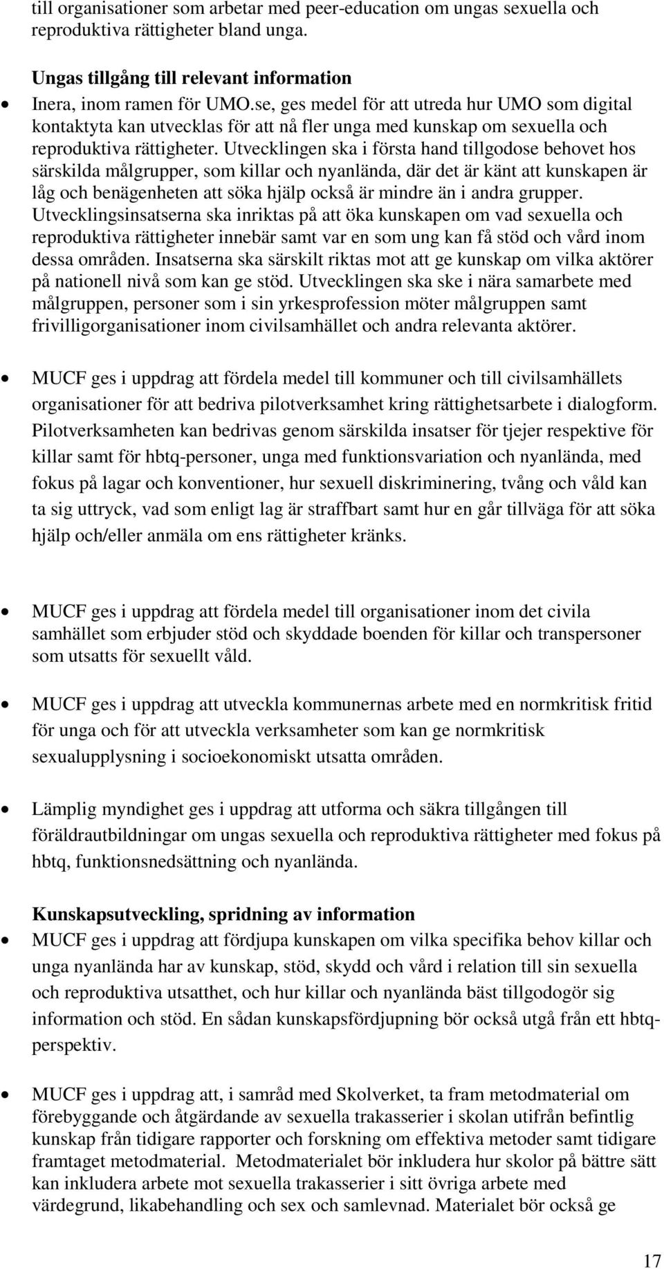 Utvecklingen ska i första hand tillgodose behovet hos särskilda målgrupper, som killar och nyanlända, där det är känt att kunskapen är låg och benägenheten att söka hjälp också är mindre än i andra