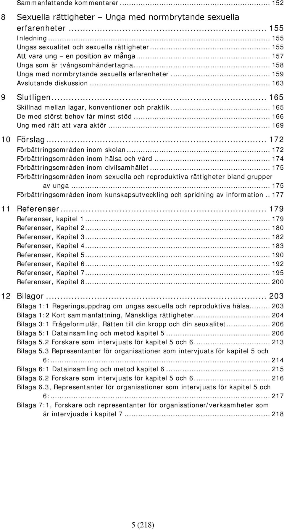 .. 165 Skillnad mellan lagar, konventioner och praktik... 165 De med störst behov får minst stöd... 166 Ung med rätt att vara aktör... 169 10 Förslag... 172 Förbättringsområden inom skolan.