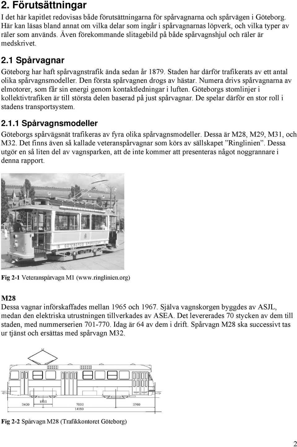 1 Spårvagnar Göteborg har haft spårvagnstrafik ända sedan år 1879. Staden har därför trafikerats av ett antal olika spårvagnsmodeller. Den första spårvagnen drogs av hästar.