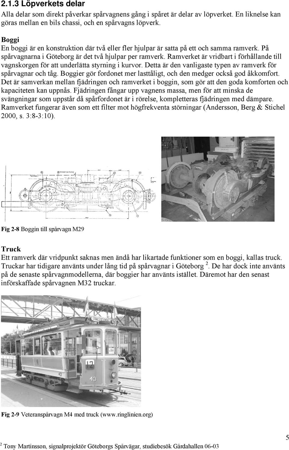 Ramverket är vridbart i förhållande till vagnskorgen för att underlätta styrning i kurvor. Detta är den vanligaste typen av ramverk för spårvagnar och tåg.