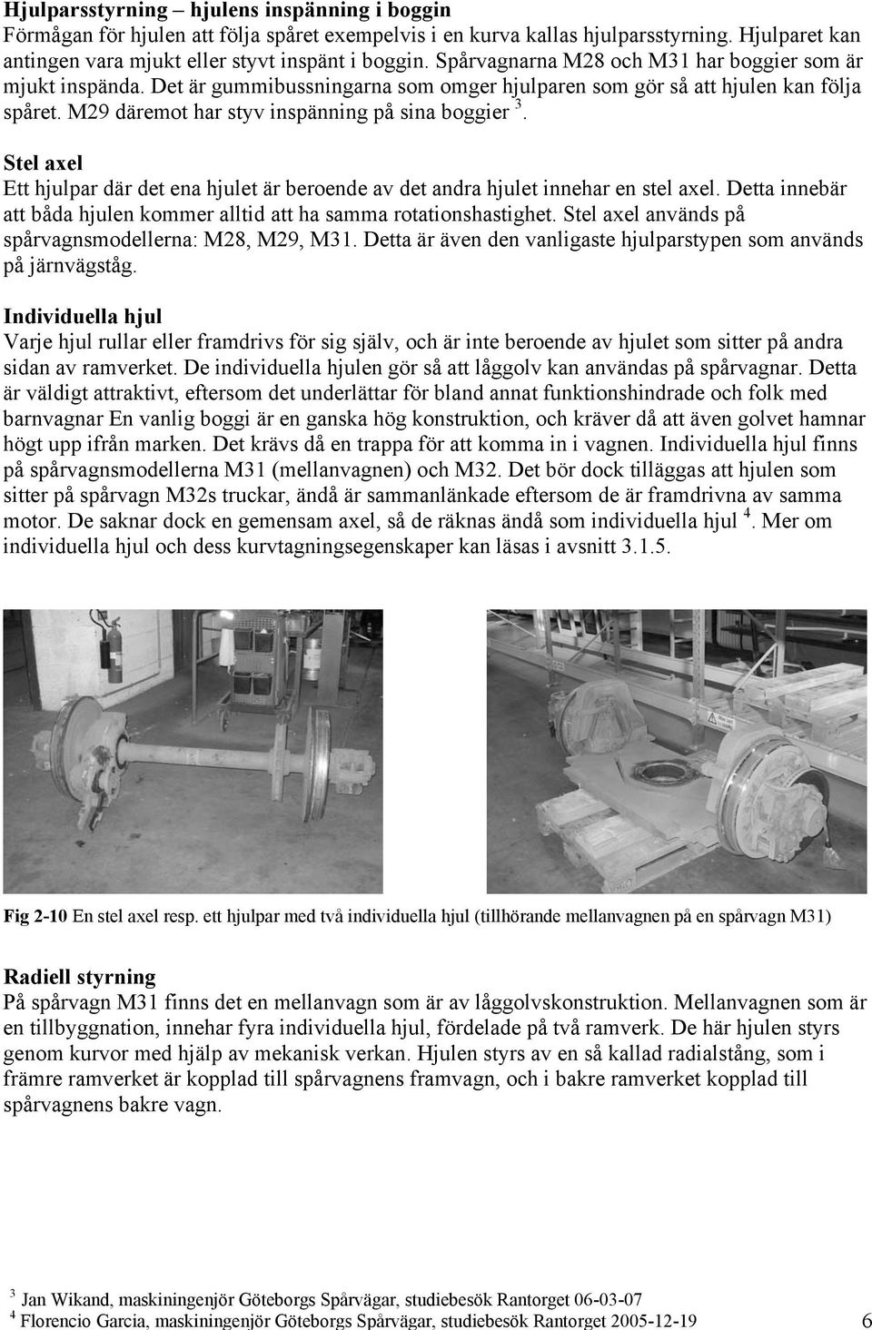 Stel axel Ett hjulpar där det ena hjulet är beroende av det andra hjulet innehar en stel axel. Detta innebär att båda hjulen kommer alltid att ha samma rotationshastighet.