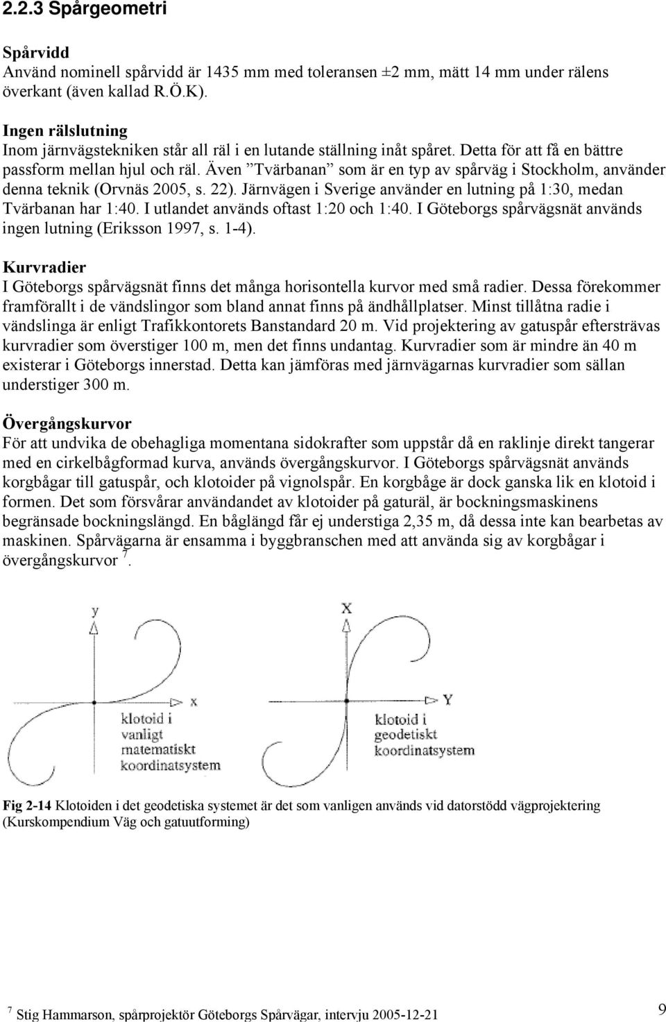 Även Tvärbanan som är en typ av spårväg i Stockholm, använder denna teknik (Orvnäs 2005, s. 22). Järnvägen i Sverige använder en lutning på 1:30, medan Tvärbanan har 1:40.