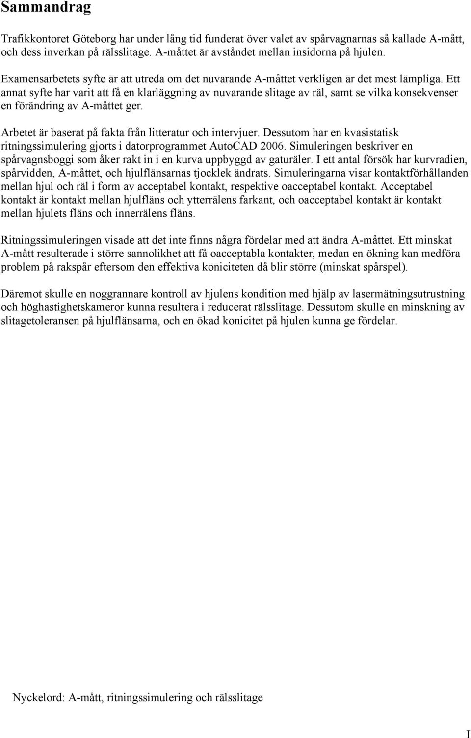 Ett annat syfte har varit att få en klarläggning av nuvarande slitage av räl, samt se vilka konsekvenser en förändring av A-måttet ger. Arbetet är baserat på fakta från litteratur och intervjuer.