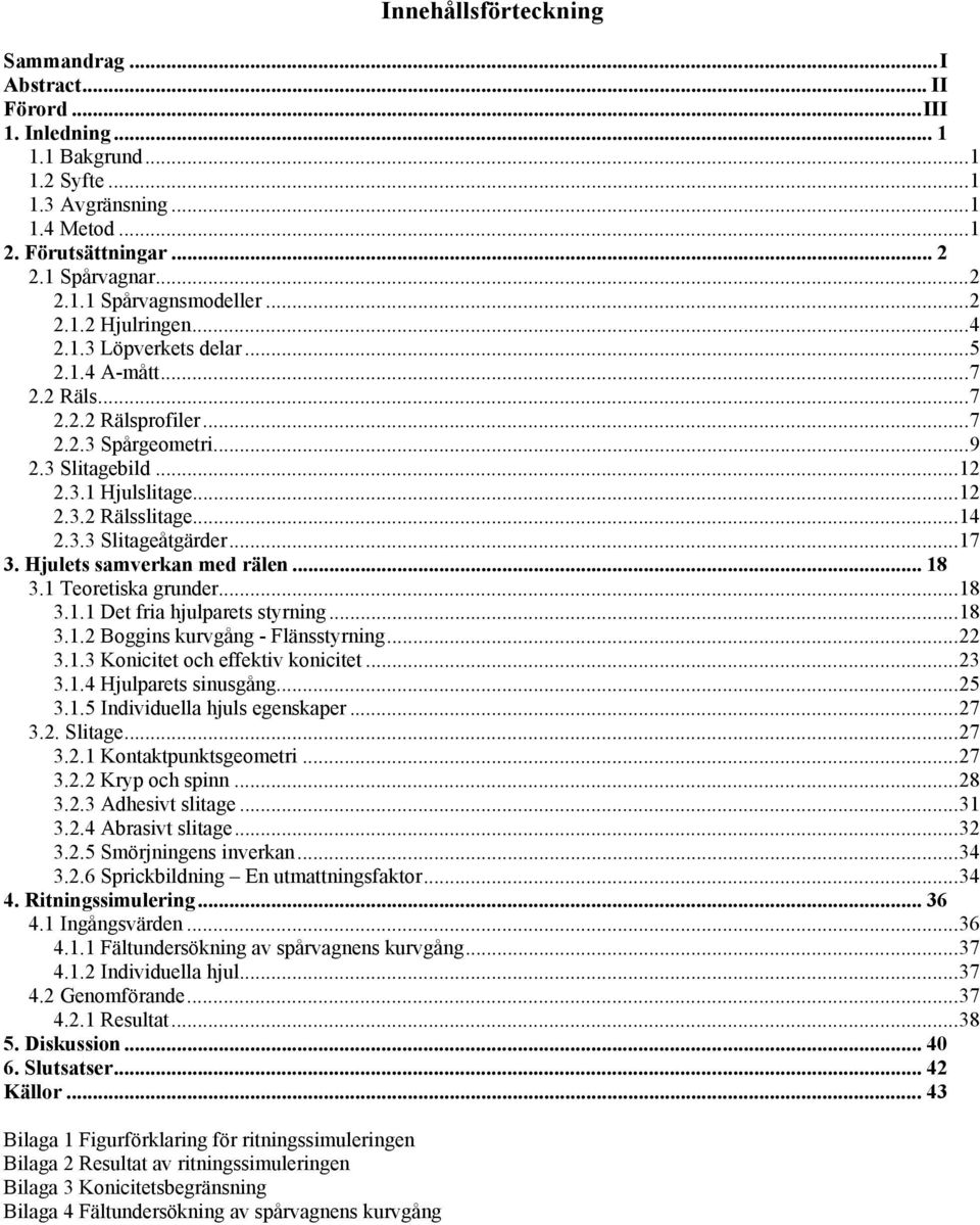 ..17 3. Hjulets samverkan med rälen... 18 3.1 Teoretiska grunder...18 3.1.1 Det fria hjulparets styrning...18 3.1.2 Boggins kurvgång - Flänsstyrning...22 3.1.3 Konicitet och effektiv konicitet...23 3.