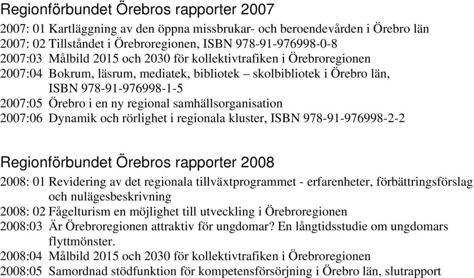 samhällsorganisation 2007:06 Dynamik och rörlighet i regionala kluster, ISBN 978-91-976998-2-2 Regionförbundet Örebros rapporter 2008 2008: 01 Revidering av det regionala tillväxtprogrammet -