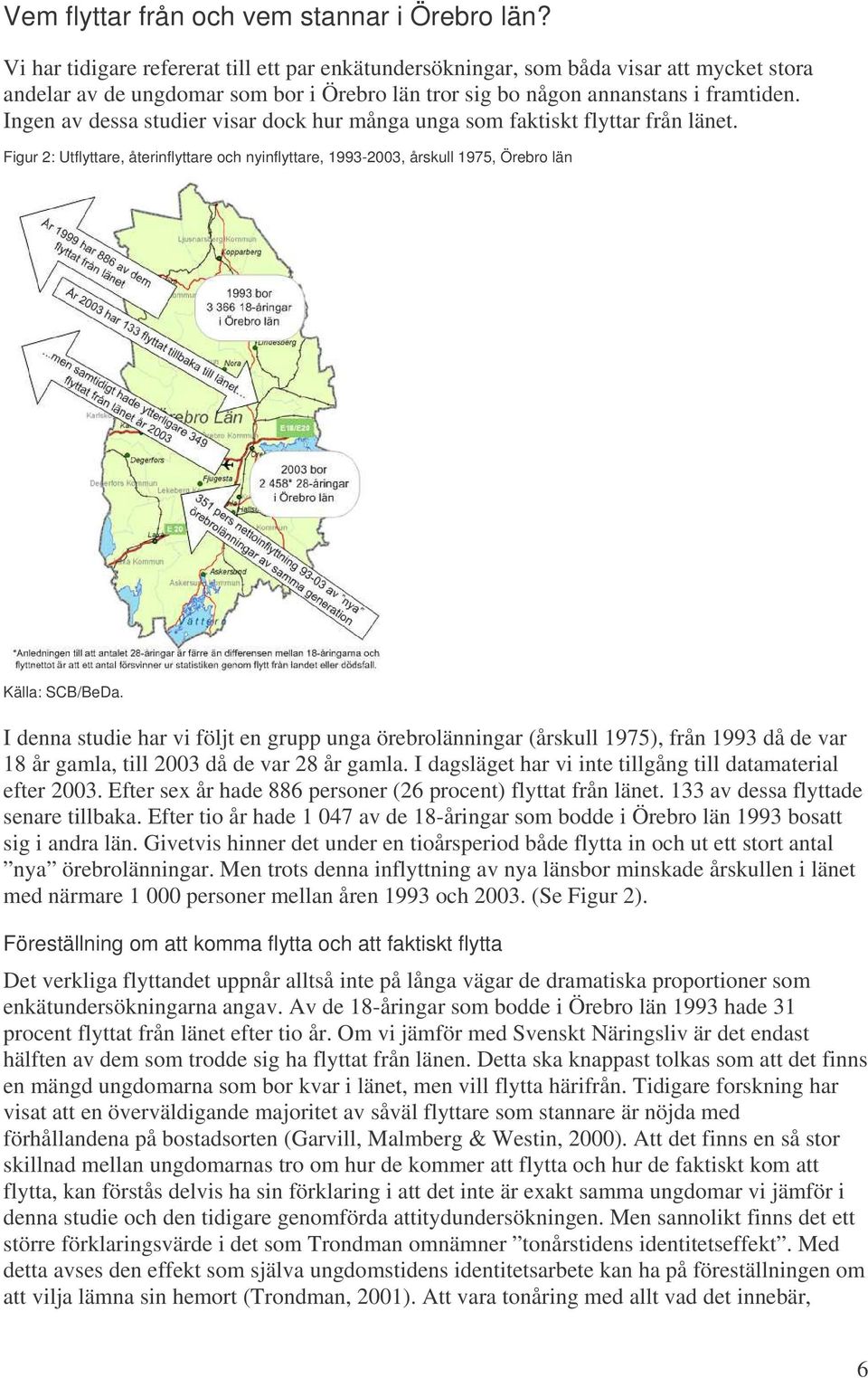 Ingen av dessa studier visar dock hur många unga som faktiskt flyttar från länet. Figur 2: Utflyttare, återinflyttare och nyinflyttare, 1993-2003, årskull 1975, Örebro län Källa: SCB/BeDa.