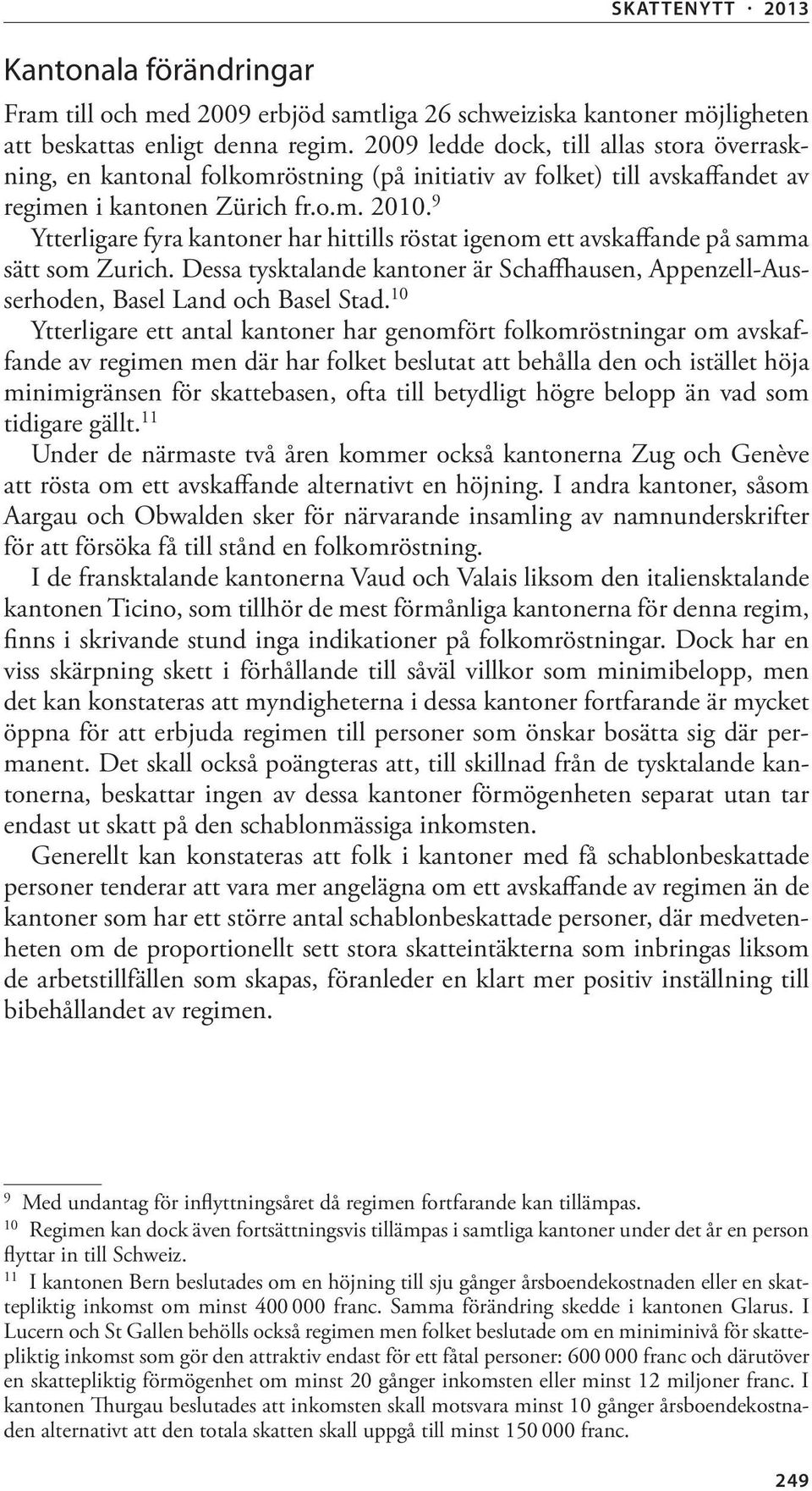 9 Ytterligare fyra kantoner har hittills röstat igenom ett avskaffande på samma sätt som Zurich. Dessa tysktalande kantoner är Schaffhausen, Appenzell-Ausserhoden, Basel Land och Basel Stad.