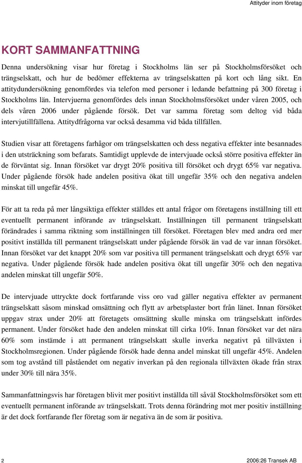 Intervjuerna genomfördes dels innan Stockholmsförsöket under våren 2005, och dels våren 2006 under pågående försök. Det var samma företag som deltog vid båda intervjutillfällena.