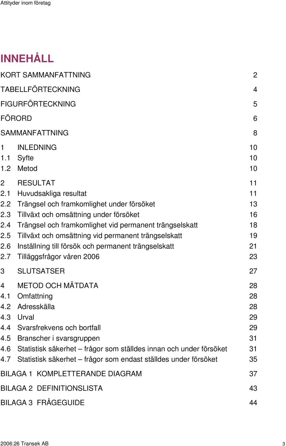 5 Tillväxt och omsättning vid permanent trängselskatt 19 2.6 Inställning till försök och permanent trängselskatt 21 2.7 Tilläggsfrågor våren 2006 23 3 SLUTSATSER 27 4 METOD OCH MÄTDATA 28 4.