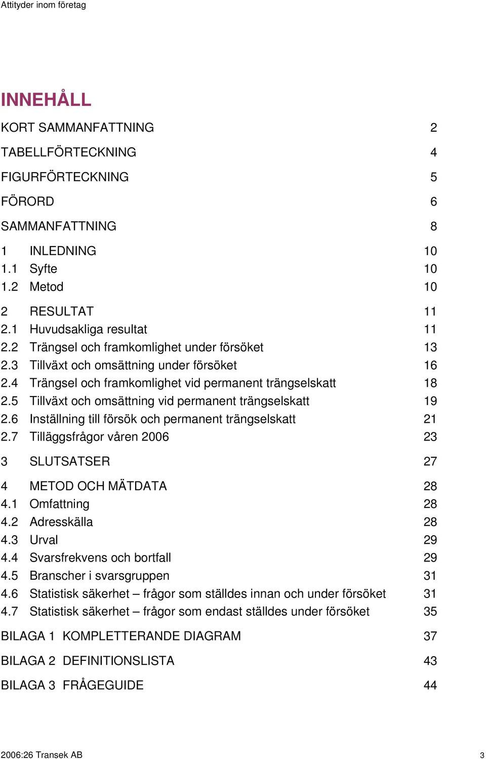 5 Tillväxt och omsättning vid permanent trängselskatt 19 2.6 Inställning till försök och permanent trängselskatt 21 2.7 Tilläggsfrågor våren 2006 23 3 SLUTSATSER 27 4 METOD OCH MÄTDATA 28 4.