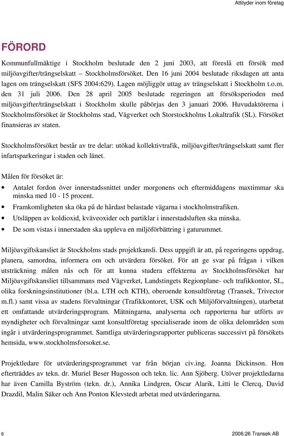 Den 28 april 2005 beslutade regeringen att försöksperioden med miljöavgifter/trängselskatt i Stockholm skulle påbörjas den 3 januari 2006.