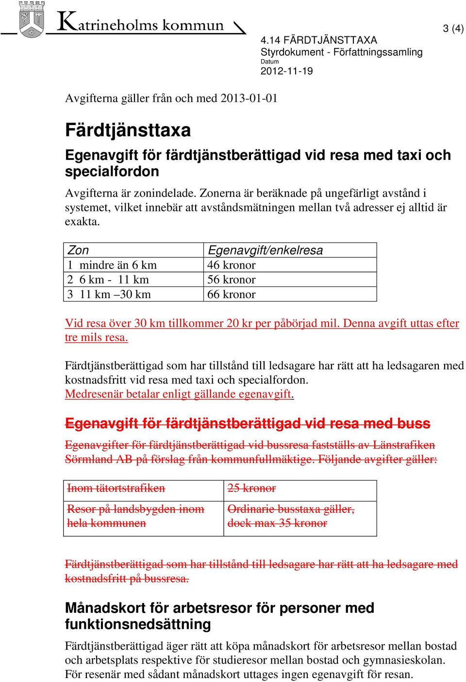 Zon Egenavgift/enkelresa 1 mindre än 6 km 46 kronor 2 6 km - 11 km 56 kronor 3 11 km 30 km 66 kronor Vid resa över 30 km tillkommer 20 kr per påbörjad mil. Denna avgift uttas efter tre mils resa.