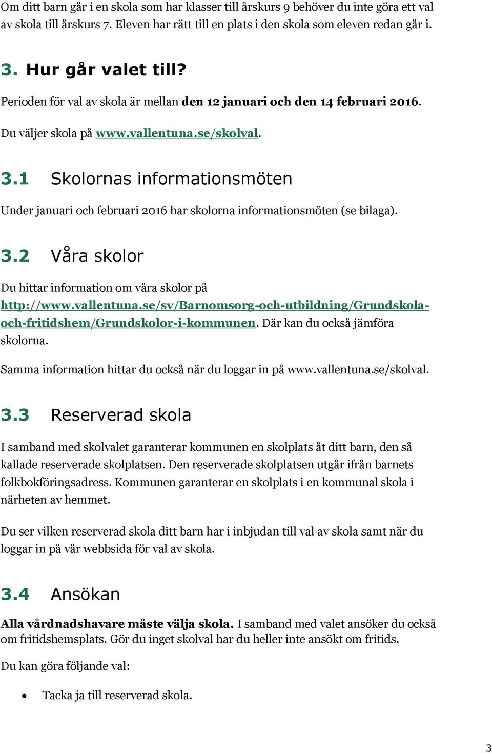 1 Skolornas informationsmöten Under januari och februari 2016 har skolorna informationsmöten (se bilaga). 3.2 Våra skolor Du hittar information om våra skolor på http://www.vallentuna.