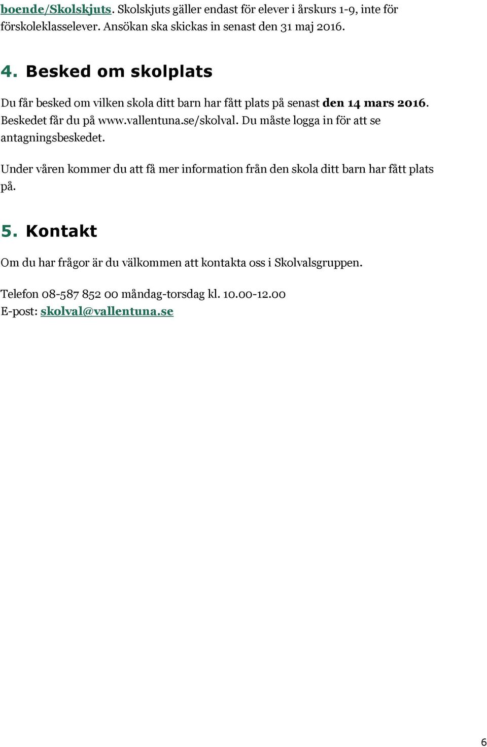 Du måste logga in för att se antagningsbeskedet. Under våren kommer du att få mer information från den skola ditt barn har fått plats på. 5.