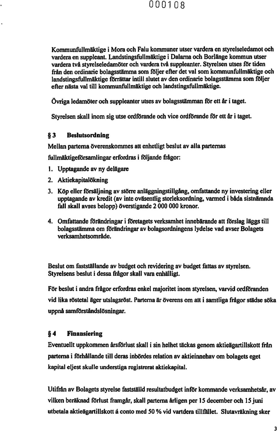 Styrelsen utses tlsr tiden från den ordinarie bolagsstämma som följer efter det val som kommunfullmäktige och landstingsfullmäktige förrättar intill slutet av den ordinarie bolagsstämma som följer