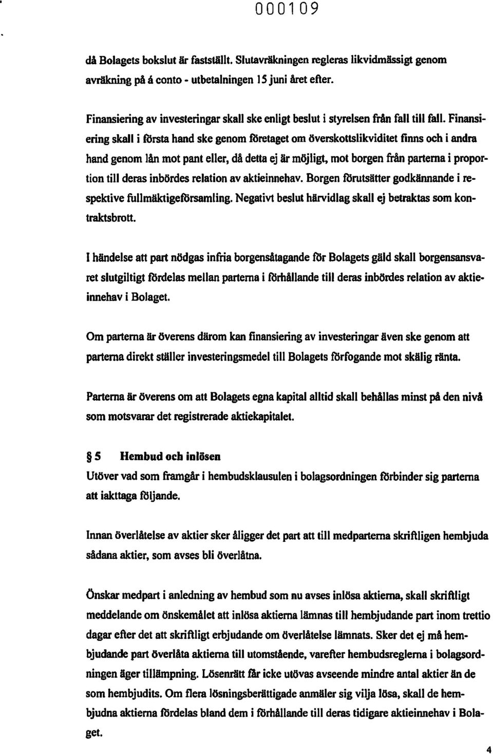 Finansiering skall i tbrsta hand ske genom RSretaget om överskottslikviditet finns och i andra hand genom lån mot pant eller, då detta ej är möjligt, mot borgen från parterna i proportion till deras