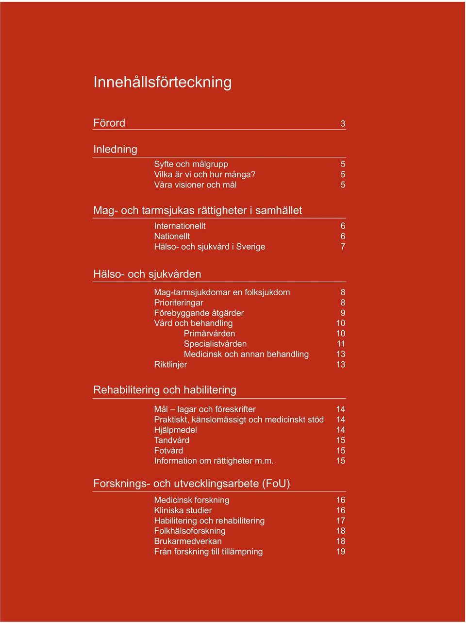 Prioriteringar 8 Förebyggande åtgärder 9 Vård och behandling 10 Primärvården 10 Specialistvården 11 Medicinsk och annan behandling 13 Riktlinjer 13 Rehabilitering och habilitering Mål lagar och