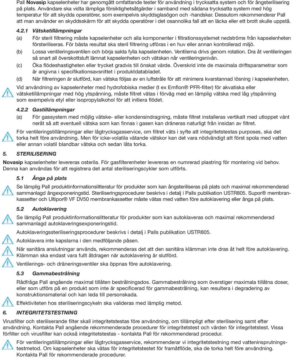 Dessutom rekommenderar Pall att man använder en skyddsskärm för att skydda operatörer i det osannolika fall att en läcka eller ett brott skulle uppstå. 4.2.