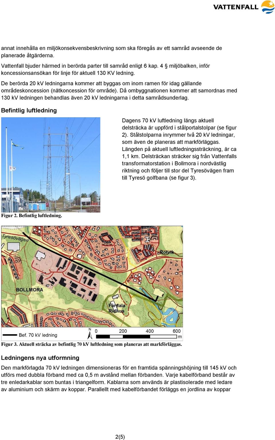 De berörda 20 kv ledningarna kommer att byggas om inom ramen för idag gällande områdeskoncession (nätkoncession för område).