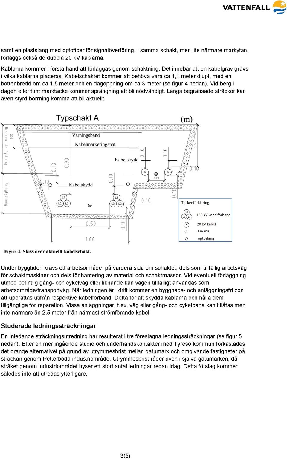 Kabelschaktet kommer att behöva vara ca 1,1 meter djupt, med en bottenbredd om ca 1,5 meter och en dagöppning om ca 3 meter (se figur 4 nedan).