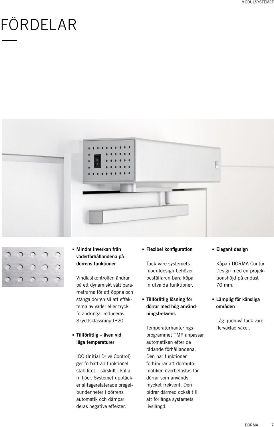 tryckförändringar reduceras. Skyddsklassning IP20... Tillförlitlig även vid låga temperaturer idc (Initial Drive Control) ger förbättrad funktionell stabilitet särskilt i kalla miljöer.