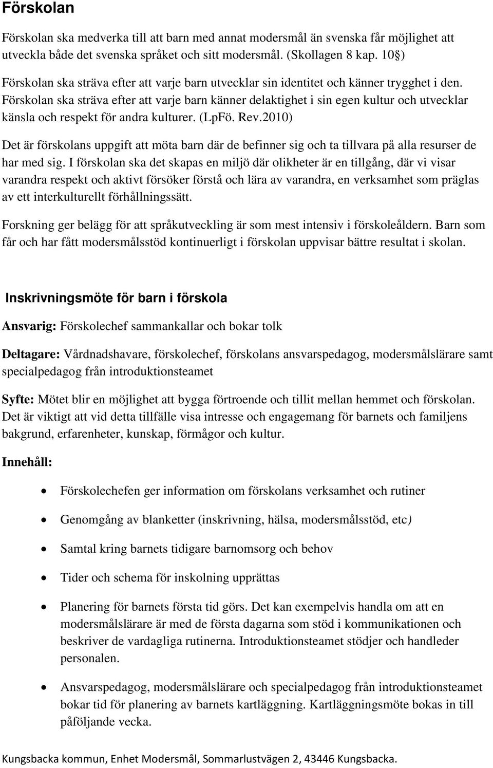 Förskolan ska sträva efter att varje barn känner delaktighet i sin egen kultur och utvecklar känsla och respekt för andra kulturer. (LpFö. Rev.