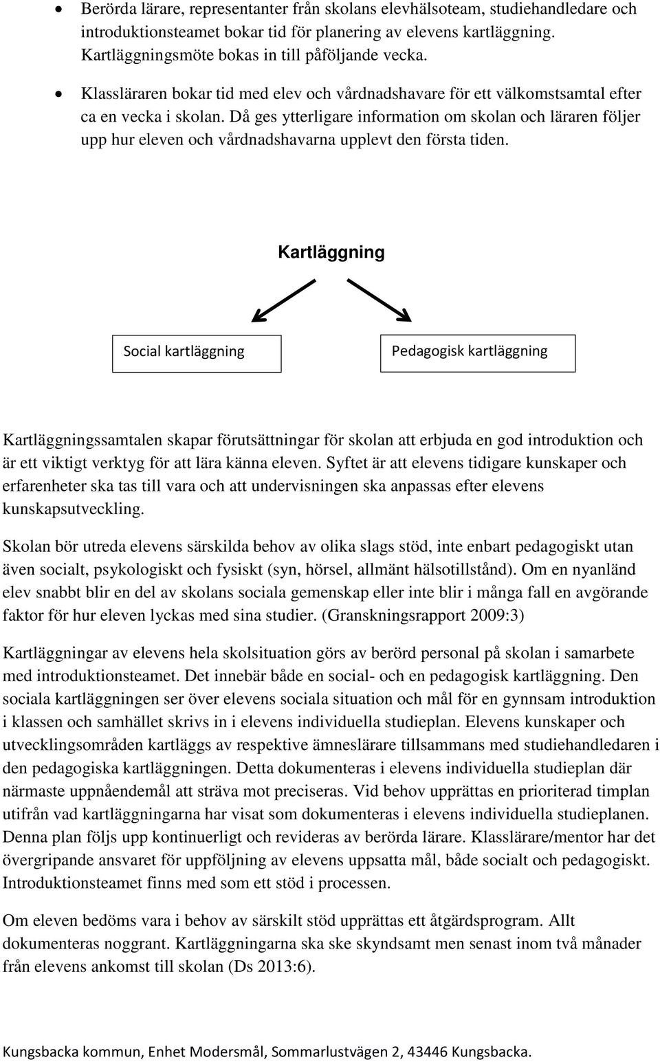 Då ges ytterligare information om skolan och läraren följer upp hur eleven och vårdnadshavarna upplevt den första tiden.