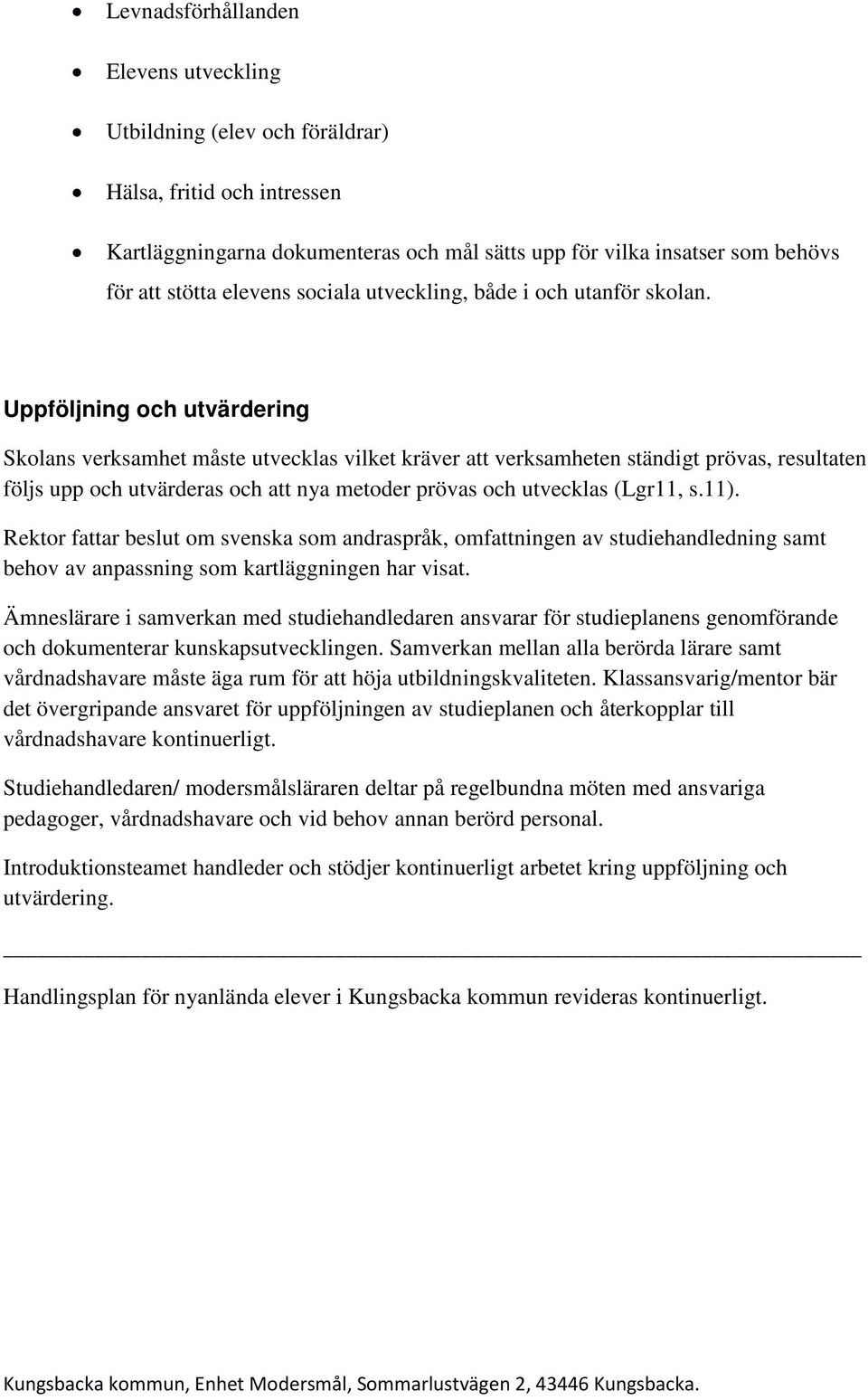 Uppföljning och utvärdering Skolans verksamhet måste utvecklas vilket kräver att verksamheten ständigt prövas, resultaten följs upp och utvärderas och att nya metoder prövas och utvecklas (Lgr11, s.