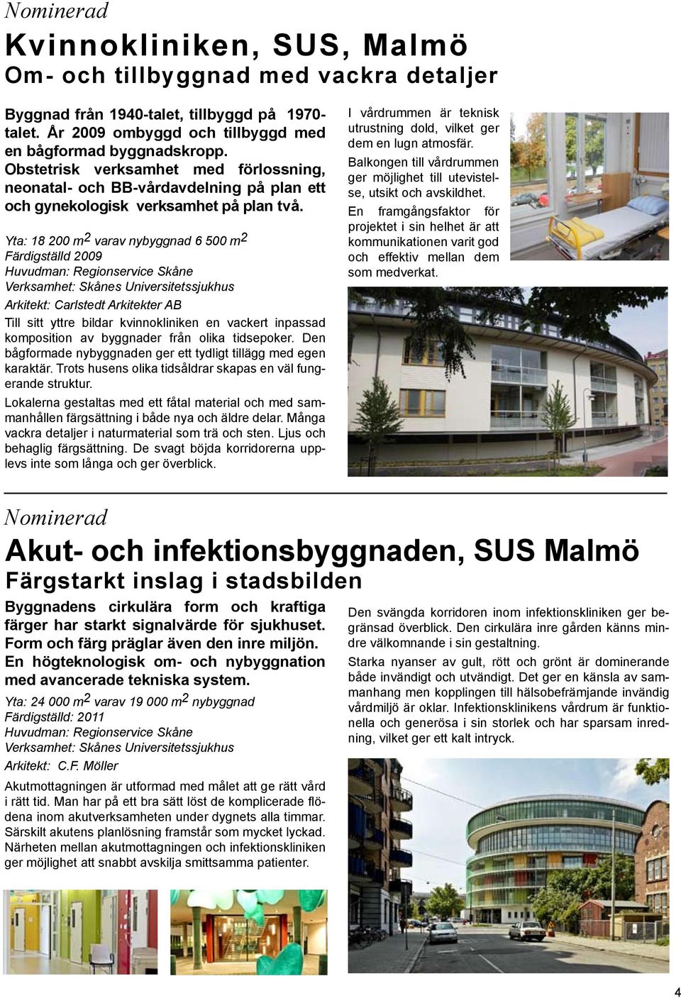 Yta: 18 200 m 2 varav nybyggnad 6 500 m 2 Färdigställd 2009 Huvudman: Regionservice Skåne Verksamhet: Skånes Universitetssjukhus Arkitekt: Carlstedt Arkitekter AB Till sitt yttre bildar