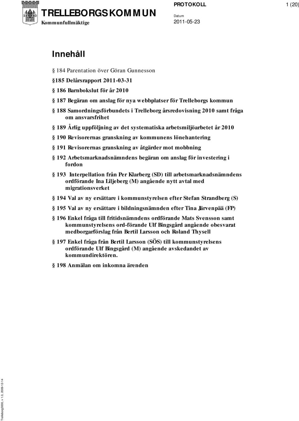 lönehantering 191 Revisorernas granskning av åtgärder mot mobbning 192 Arbetsmarknadsnämndens begäran om anslag för investering i fordon 193 Interpellation från Per Klarberg (SD) till
