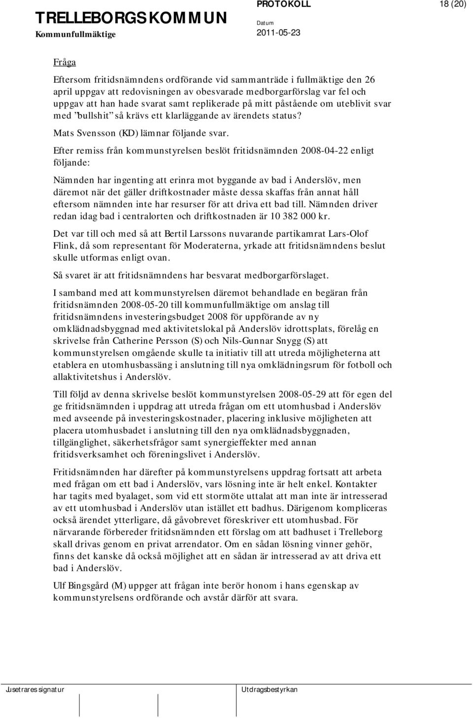 Efter remiss från kommunstyrelsen beslöt fritidsnämnden 2008-04-22 enligt följande: Nämnden har ingenting att erinra mot byggande av bad i Anderslöv, men däremot när det gäller driftkostnader måste