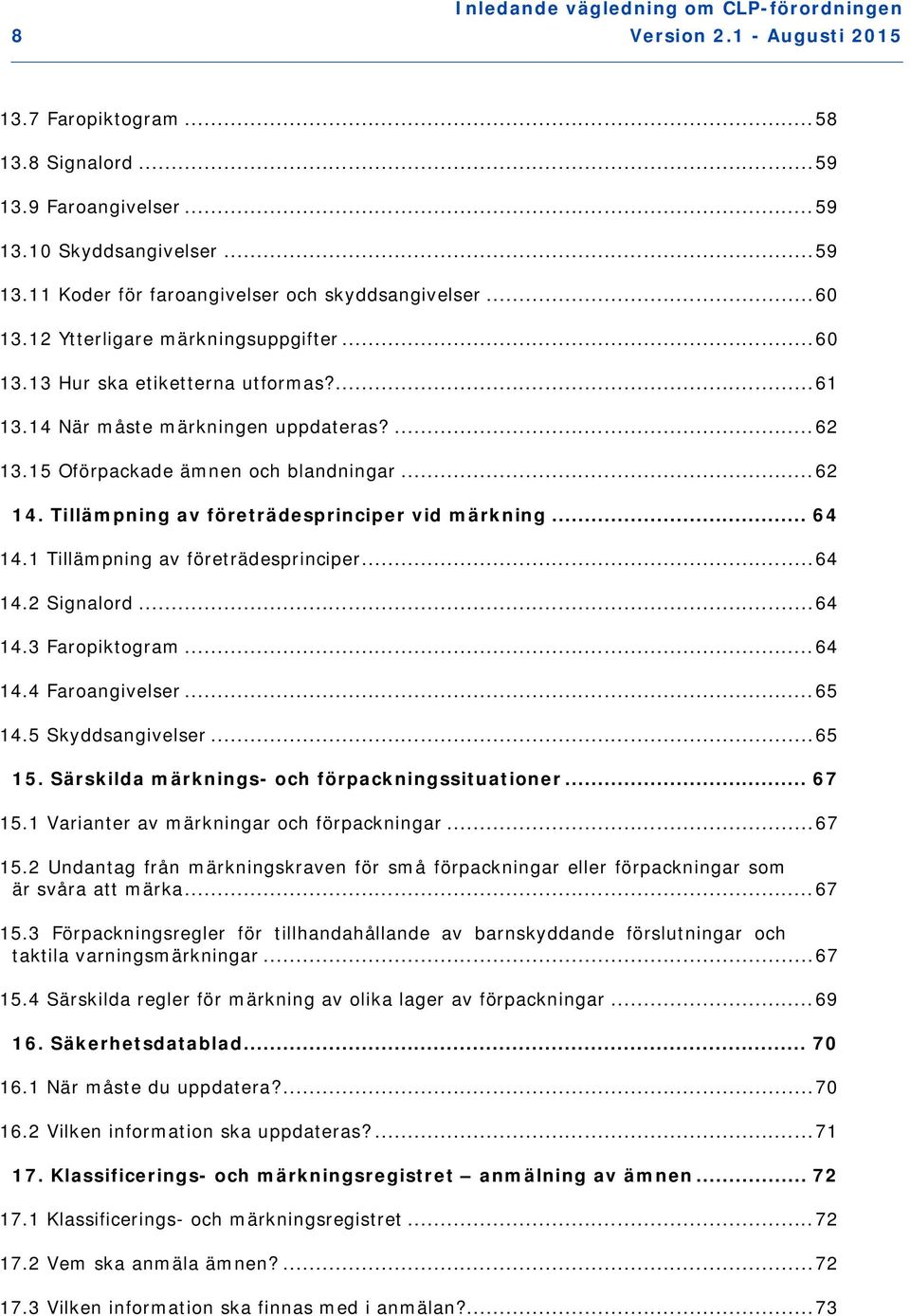 1 Tillämpning av företrädesprinciper... 64 14.2 Signalord... 64 14.3 Faropiktogram... 64 14.4 Faroangivelser... 65 14.5 Skyddsangivelser... 65 15. Särskilda märknings- och förpackningssituationer.