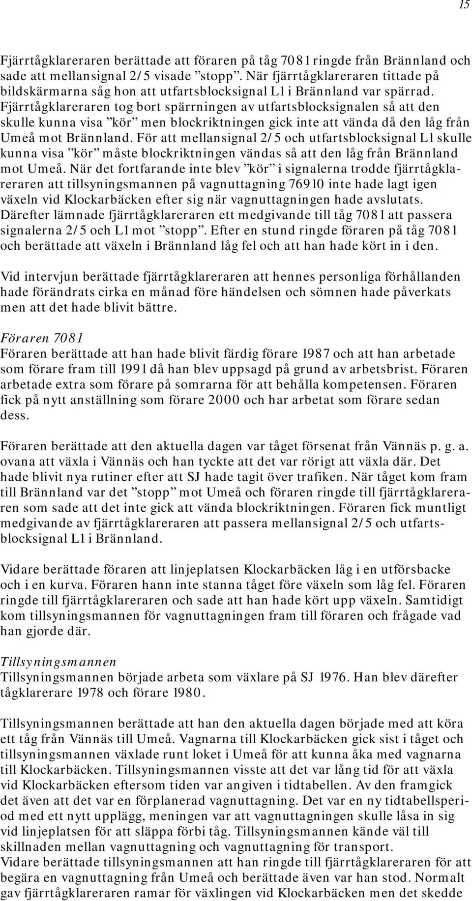 Fjärrtågklareraren tog bort spärrningen av utfartsblocksignalen så att den skulle kunna visa kör men blockriktningen gick inte att vända då den låg från Umeå mot Brännland.