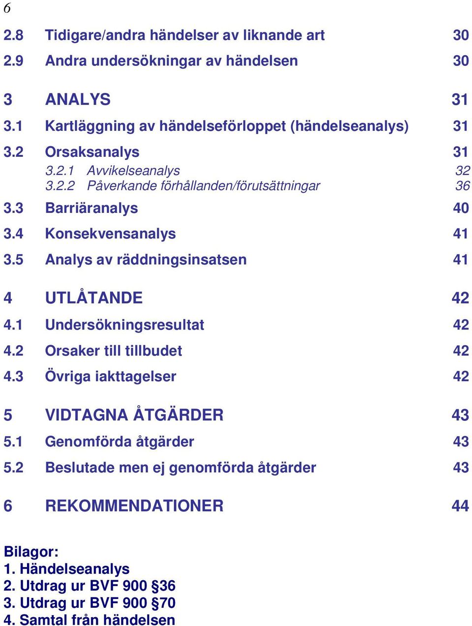 5 Analys av räddningsinsatsen 41 4 UTLÅTANDE 42 4.1 Undersökningsresultat 42 4.2 Orsaker till tillbudet 42 4.3 Övriga iakttagelser 42 5 VIDTAGNA ÅTGÄRDER 43 5.