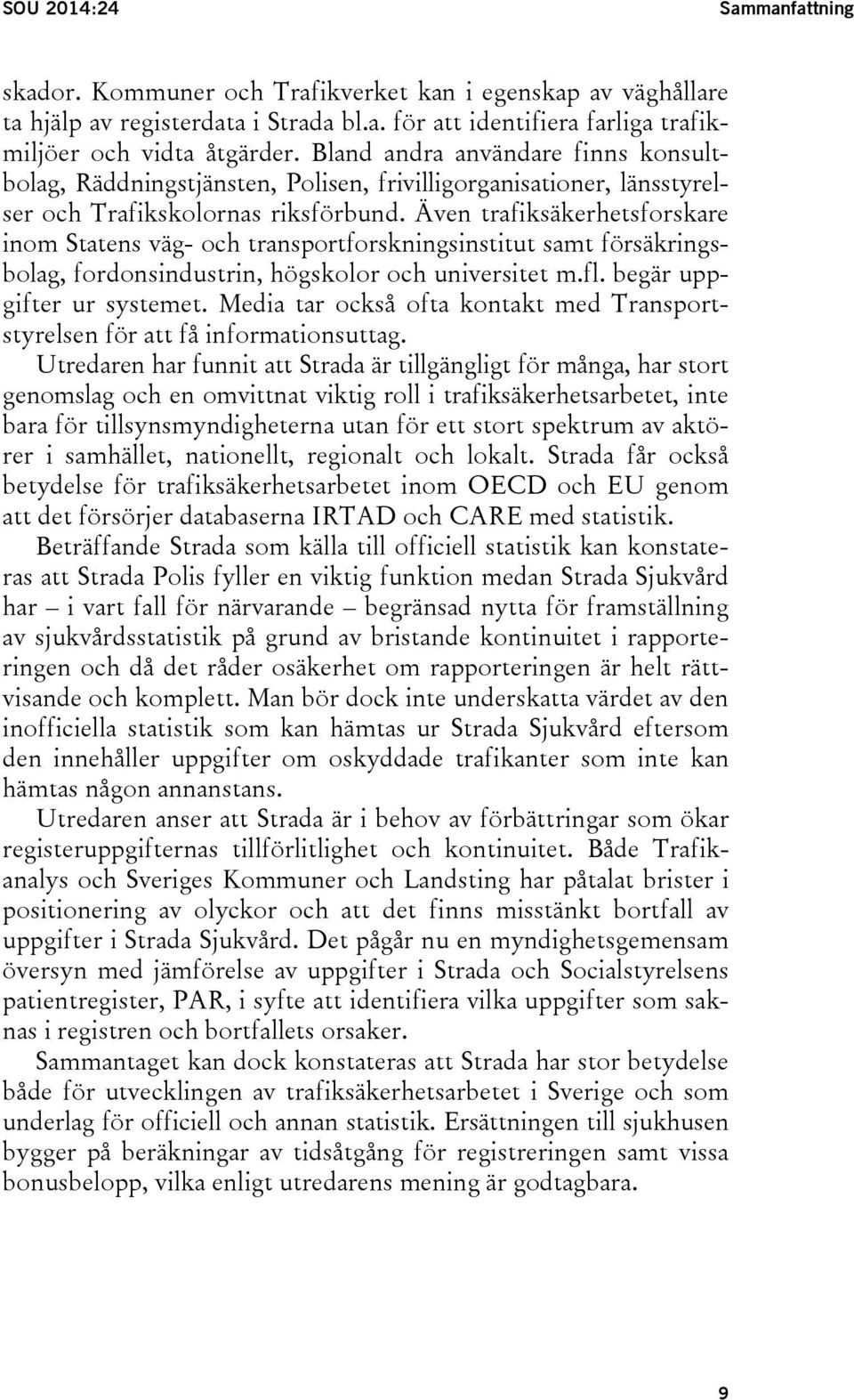 Även trafiksäkerhetsforskare inom Statens väg- och transportforskningsinstitut samt försäkringsbolag, fordonsindustrin, högskolor och universitet m.fl. begär uppgifter ur systemet.