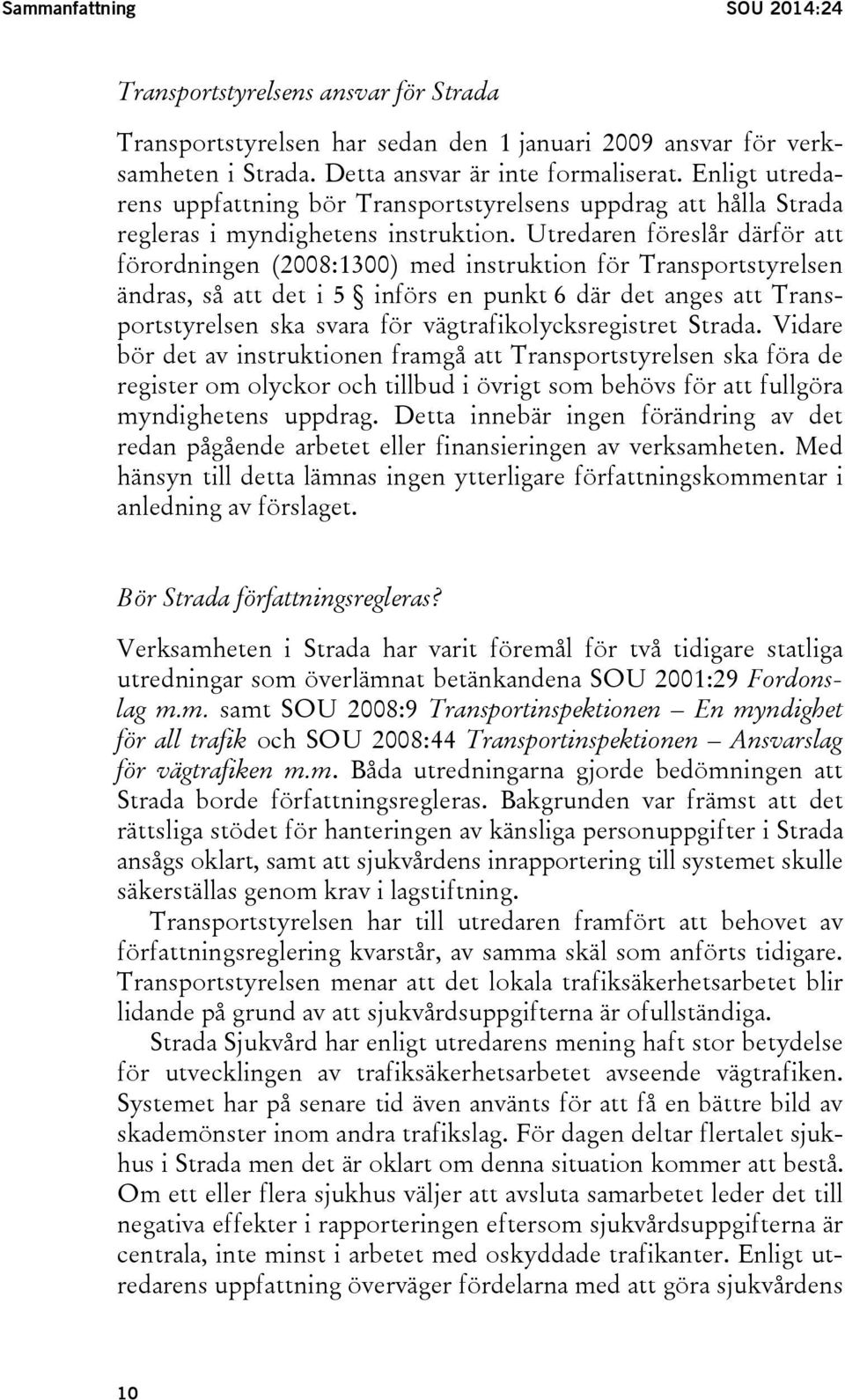 Utredaren föreslår därför att förordningen (2008:1300) med instruktion för Transportstyrelsen ändras, så att det i 5 införs en punkt 6 där det anges att Transportstyrelsen ska svara för