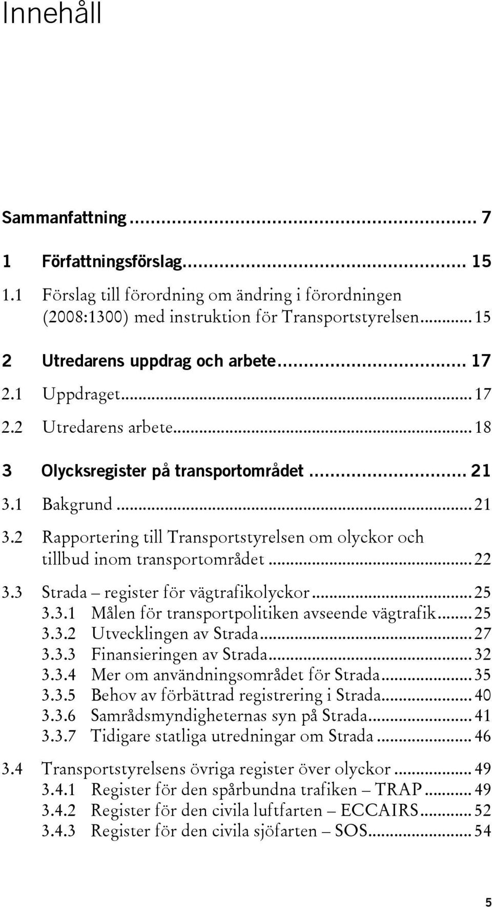 .. 22 3.3 Strada register för vägtrafikolyckor... 25 3.3.1 Målen för transportpolitiken avseende vägtrafik... 25 3.3.2 Utvecklingen av Strada... 27 3.3.3 Finansieringen av Strada... 32 3.3.4 Mer om användningsområdet för Strada.