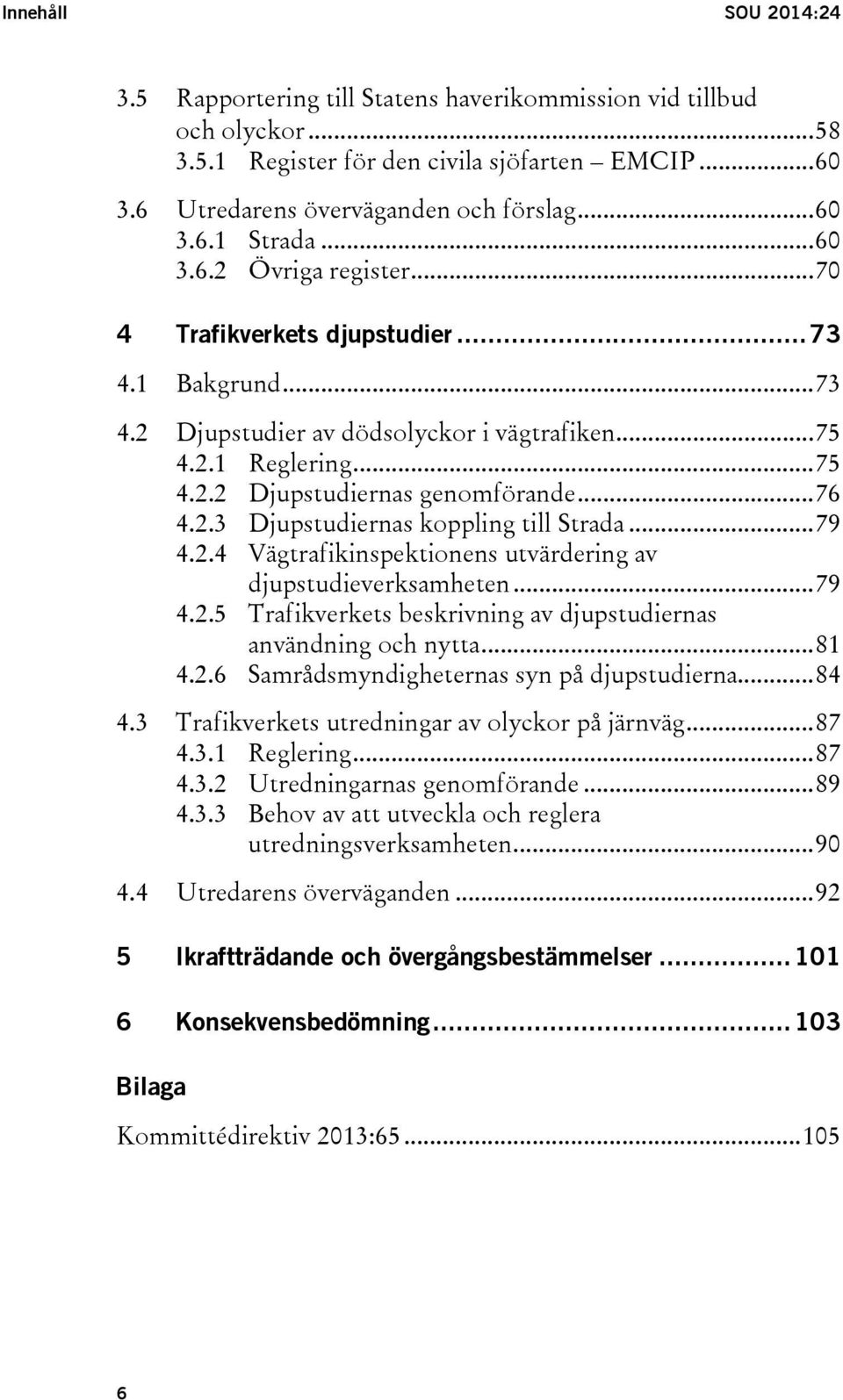 2.3 Djupstudiernas koppling till Strada... 79 4.2.4 Vägtrafikinspektionens utvärdering av djupstudieverksamheten... 79 4.2.5 Trafikverkets beskrivning av djupstudiernas användning och nytta... 81 4.2.6 Samrådsmyndigheternas syn på djupstudierna.