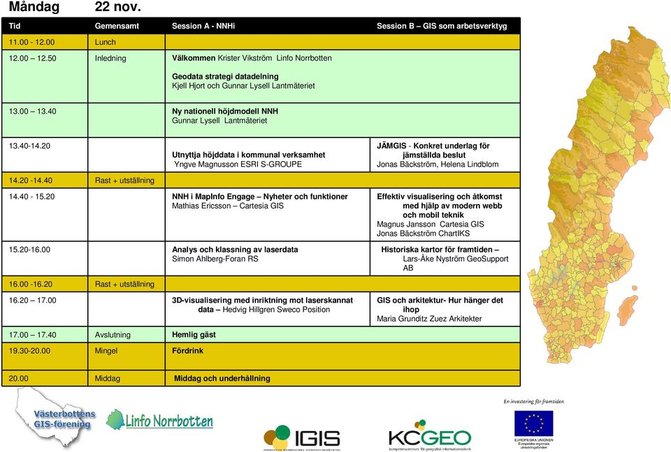 40-14.20 14.20-14.40 Rast + utställning Utnyttja höjddata i kommunal verksamhet Yngve Magnusson ESRI S-GROUPE JÄMGIS - Konkret underlag för jämställda beslut Jonas Bäckström, Helena Lindblom 14.40-15.