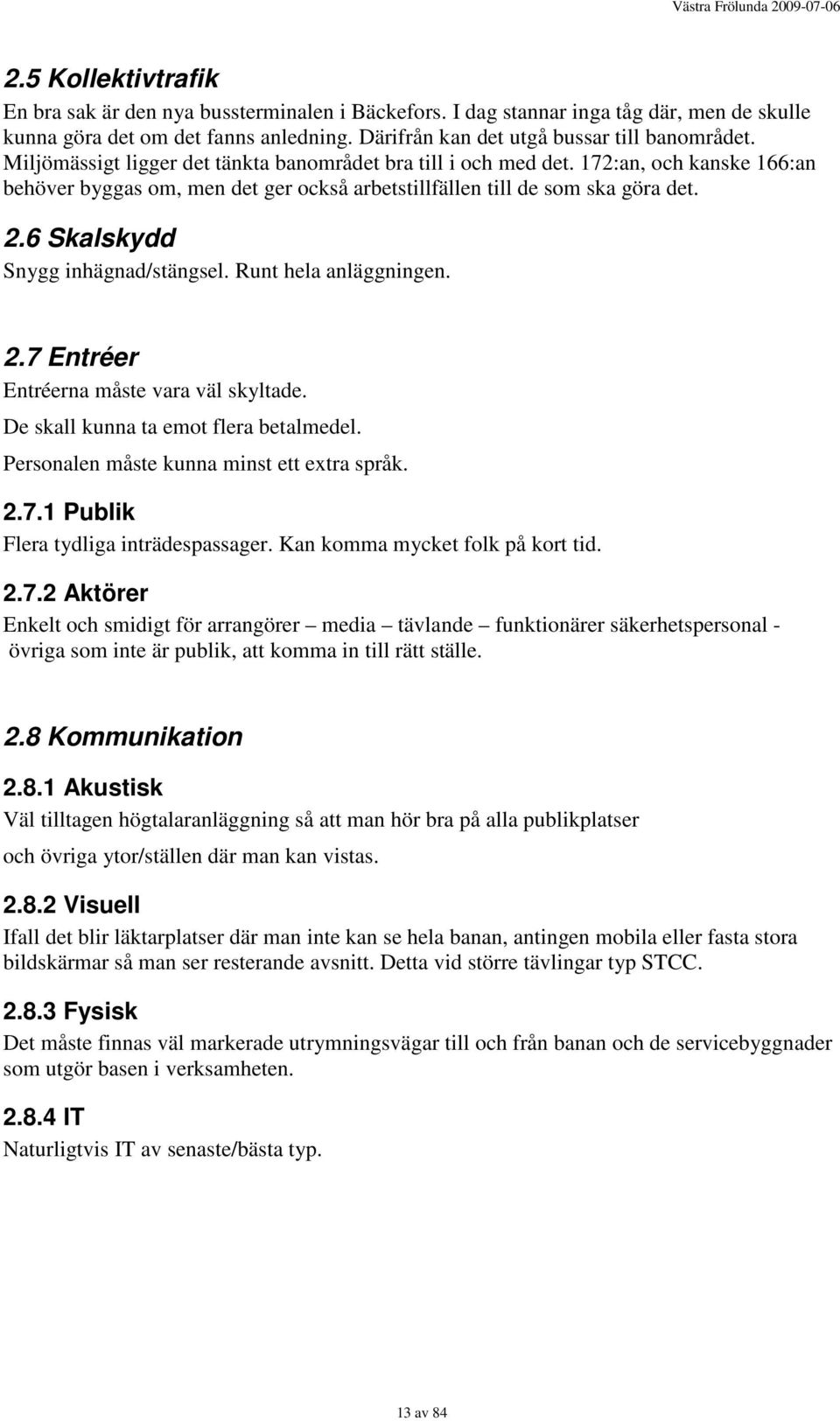 6 Skalskydd Snygg inhägnad/stängsel. Runt hela anläggningen. 2.7 Entréer Entréerna måste vara väl skyltade. De skall kunna ta emot flera betalmedel. Personalen måste kunna minst ett extra språk. 2.7.1 Publik Flera tydliga inträdespassager.