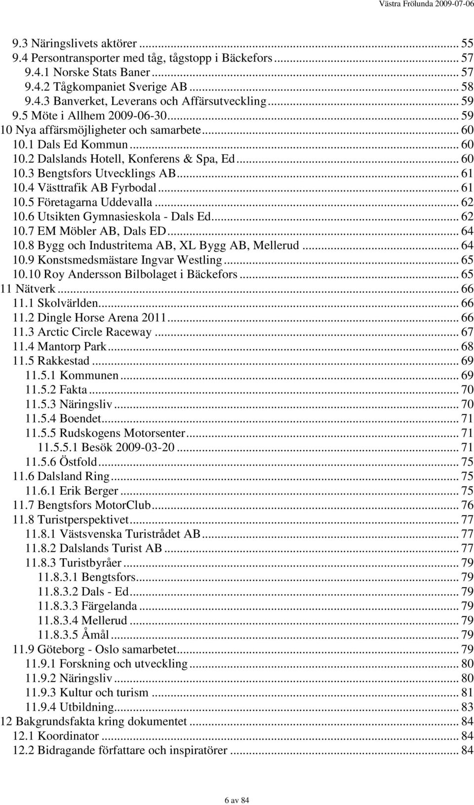 4 Västtrafik AB Fyrbodal... 61 10.5 Företagarna Uddevalla... 62 10.6 Utsikten Gymnasieskola - Dals Ed... 62 10.7 EM Möbler AB, Dals ED... 64 10.8 Bygg och Industritema AB, XL Bygg AB, Mellerud... 64 10.9 Konstsmedsmästare Ingvar Westling.