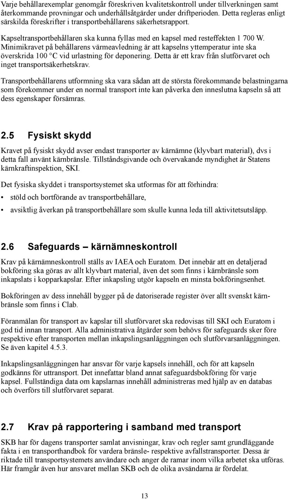 Minimikravet på behållarens värmeavledning är att kapselns yttemperatur inte ska överskrida 100 C vid urlastning för deponering. Detta är ett krav från slutförvaret och inget transportsäkerhetskrav.