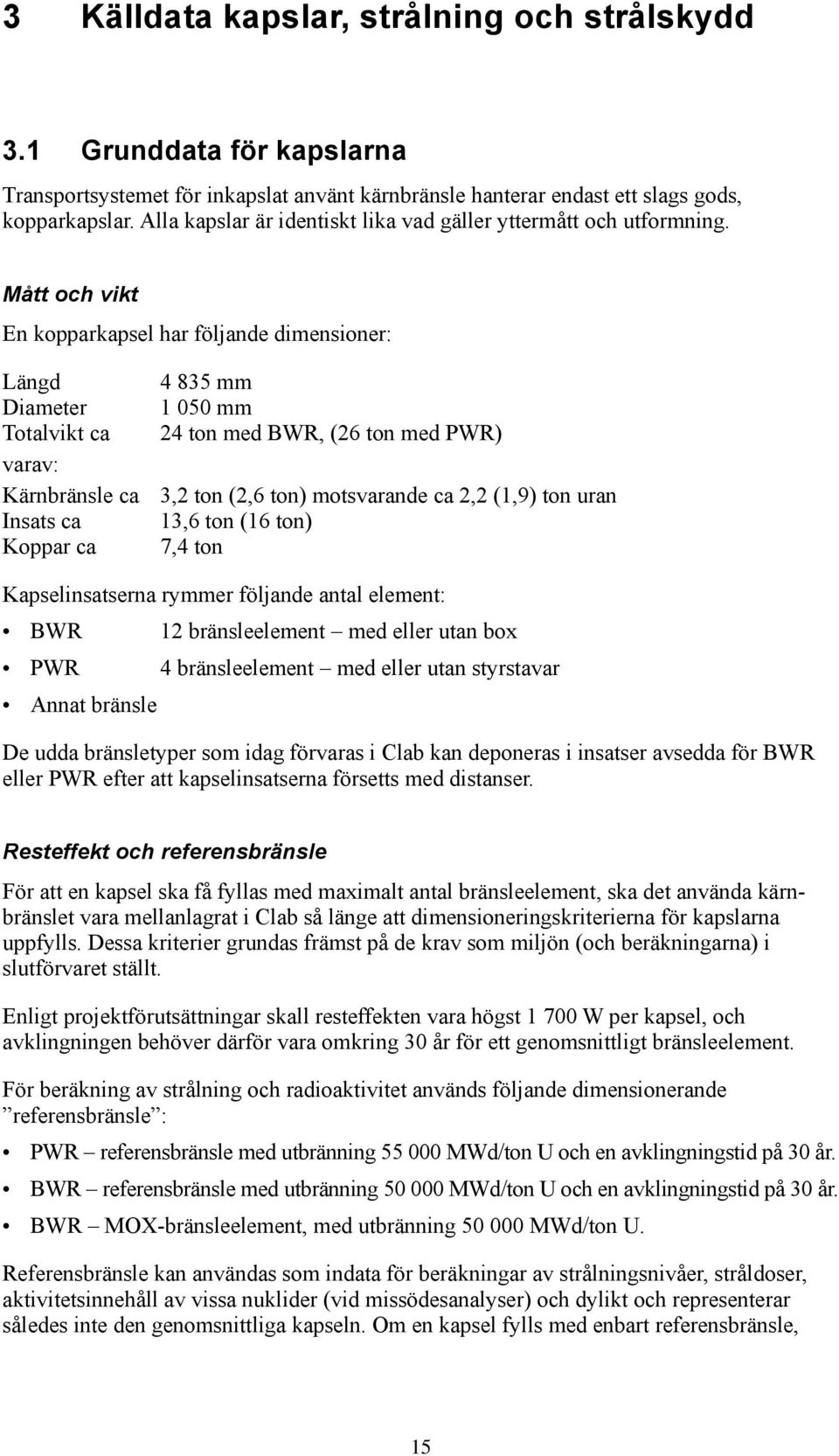 Mått och vikt En kopparkapsel har följande dimensioner: Längd 4 835 mm Diameter 1 050 mm Totalvikt ca 24 ton med BWR, (26 ton med PWR) varav: Kärnbränsle ca 3,2 ton (2,6 ton) motsvarande ca 2,2 (1,9)