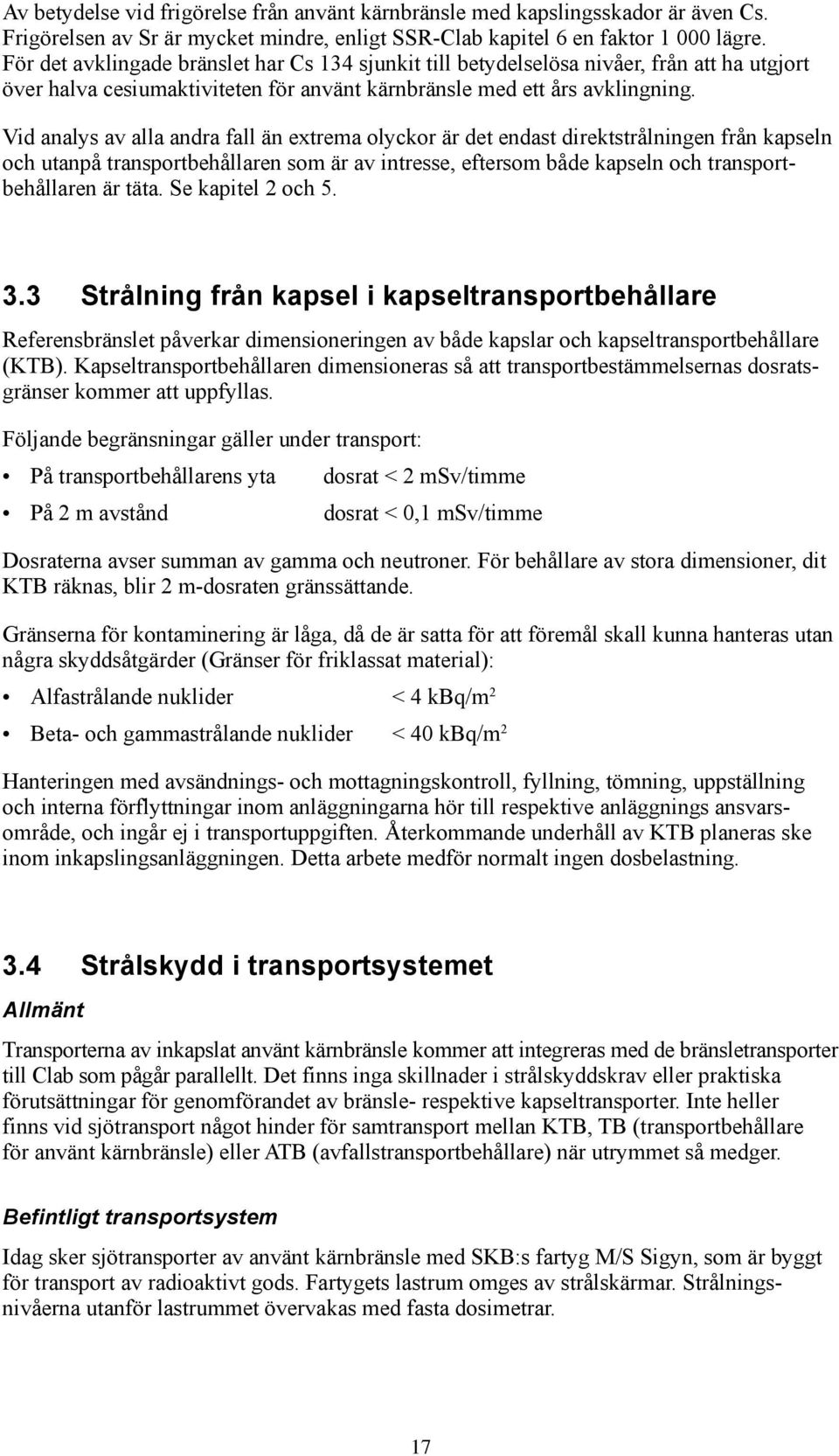 Vid analys av alla andra fall än extrema olyckor är det endast direktstrålningen från kapseln och utanpå transportbehållaren som är av intresse, eftersom både kapseln och transportbehållaren är täta.